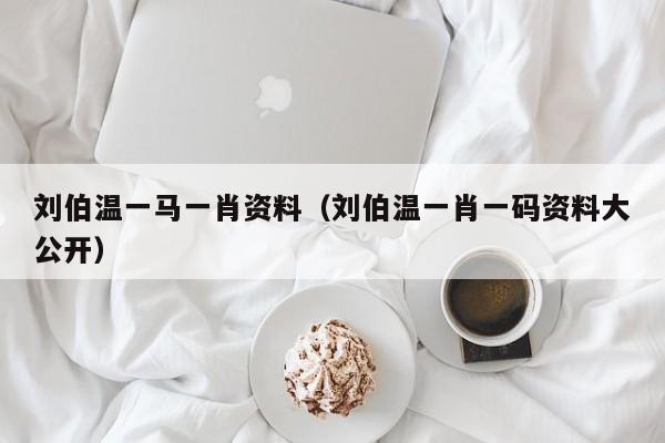 揭秘刘伯温一肖，免费大公开的独特智慧，刘伯温一肖独特智慧揭秘，免费公开的智慧之宝